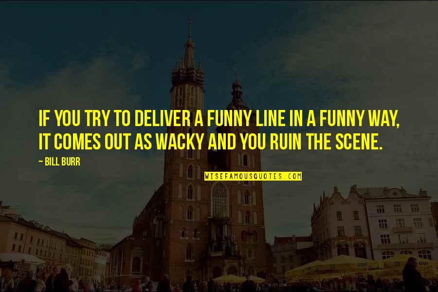 Hawkish Synonyms Quotes By Bill Burr: If you try to deliver a funny line Hawkish Synonyms Quotes By Bill Burr: If you try to deliver a funny line