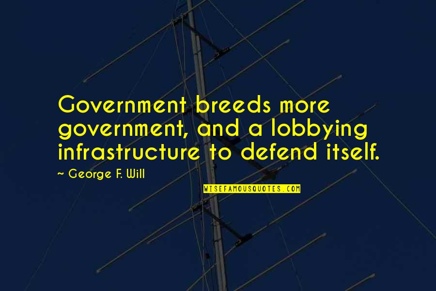 Hawkline Monster Quotes By George F. Will: Government breeds more government, and a lobbying infrastructure