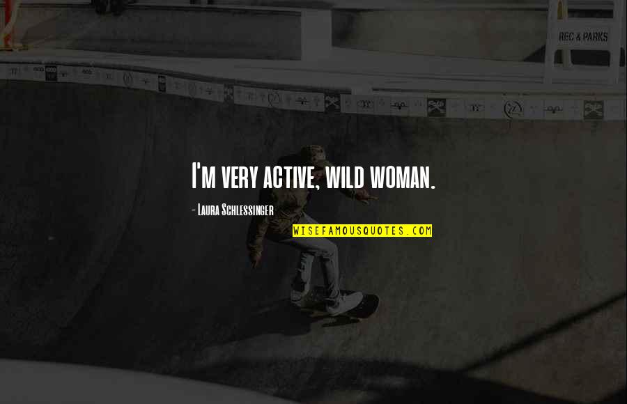Hawkline Monster Quotes By Laura Schlessinger: I'm very active, wild woman.