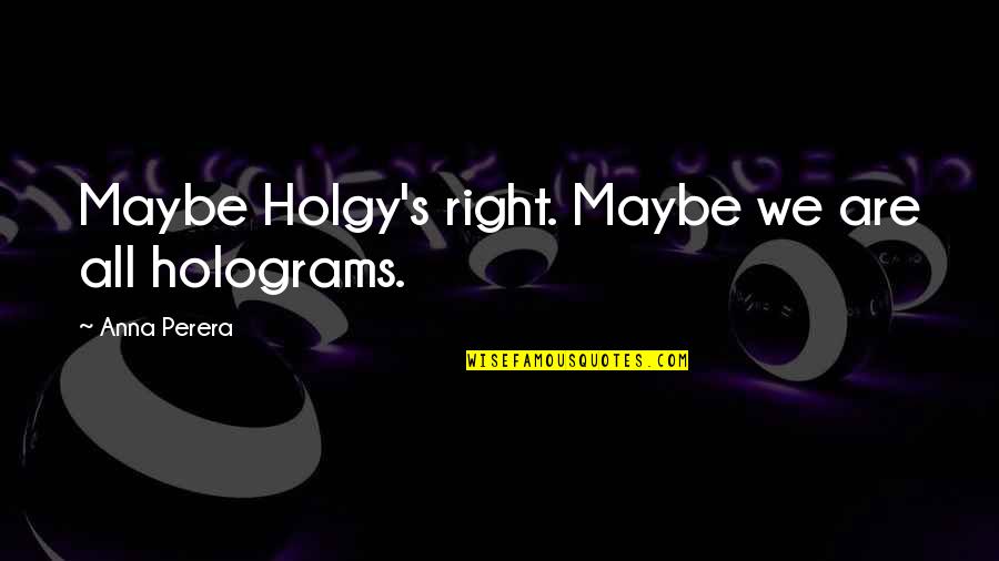 Hawkmoth Rap Quotes By Anna Perera: Maybe Holgy's right. Maybe we are all holograms.