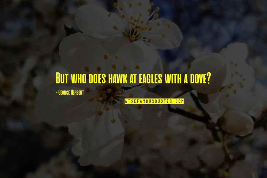 Hawks And Eagles Quotes By George Herbert: But who does hawk at eagles with a Hawks And Eagles Quotes By George Herbert: But who does hawk at eagles with a