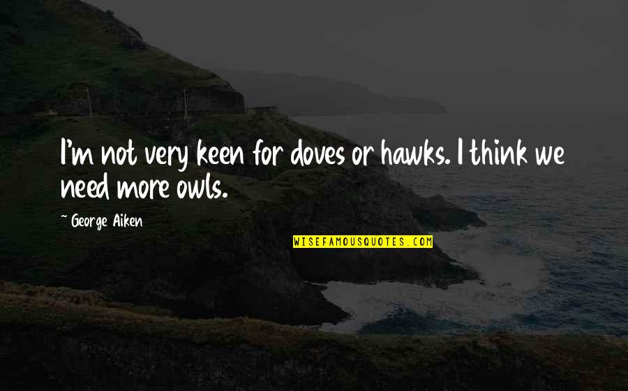 Hawks Quotes By George Aiken: I'm not very keen for doves or hawks.