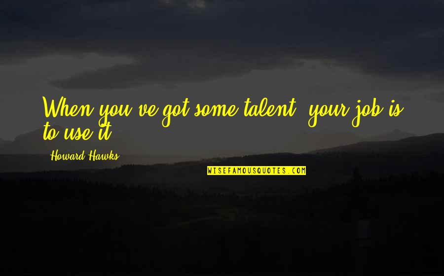 Hawks Quotes By Howard Hawks: When you've got some talent, your job is