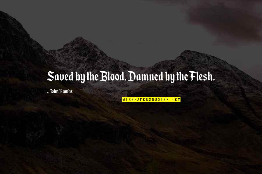 Hawks Quotes By John Hawks: Saved by the Blood. Damned by the Flesh.