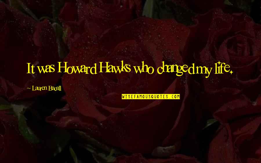 Hawks Quotes By Lauren Bacall: It was Howard Hawks who changed my life.