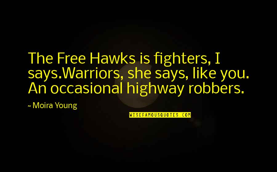 Hawks Quotes By Moira Young: The Free Hawks is fighters, I says.Warriors, she