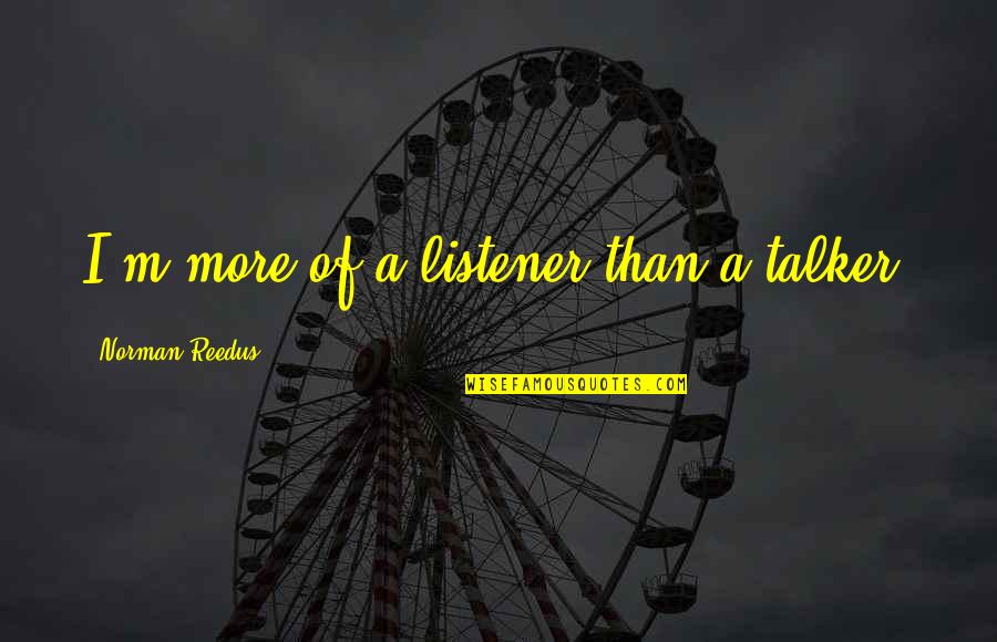 Hawks To Gideon About Arizona Quotes By Norman Reedus: I'm more of a listener than a talker. Hawks To Gideon About Arizona Quotes By Norman Reedus: I'm more of a listener than a talker.