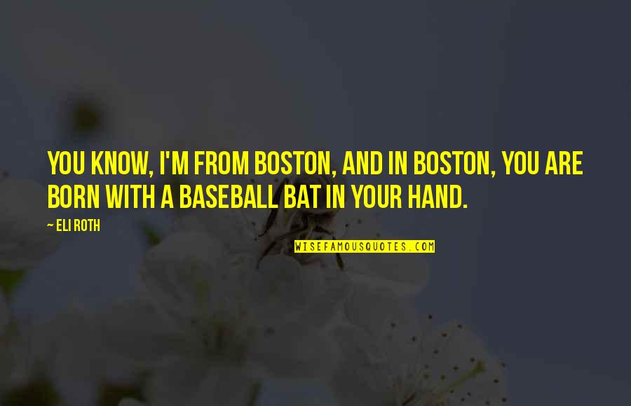 Hawksmoor Quotes By Eli Roth: You know, I'm from Boston, and in Boston,