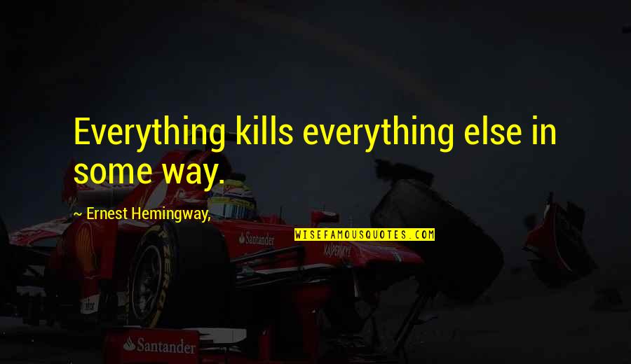 Hawksong Movie Quotes By Ernest Hemingway,: Everything kills everything else in some way.