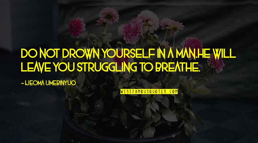 Hawksworth Manor Quotes By Ijeoma Umebinyuo: Do not drown yourself in a man.He will Hawksworth Manor Quotes By Ijeoma Umebinyuo: Do not drown yourself in a man.He will