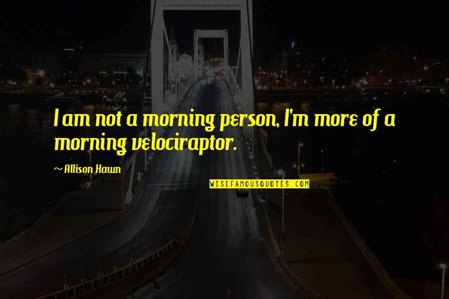 Hawn Quotes By Allison Hawn: I am not a morning person, I'm more