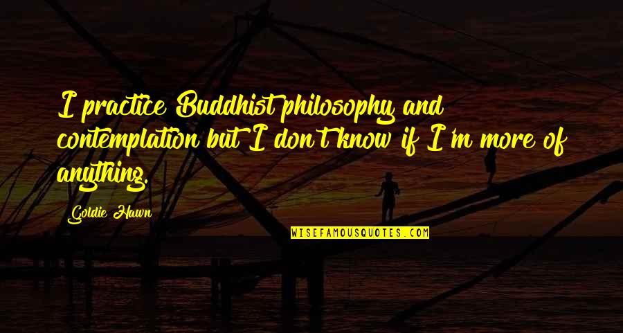 Hawn Quotes By Goldie Hawn: I practice Buddhist philosophy and contemplation but I