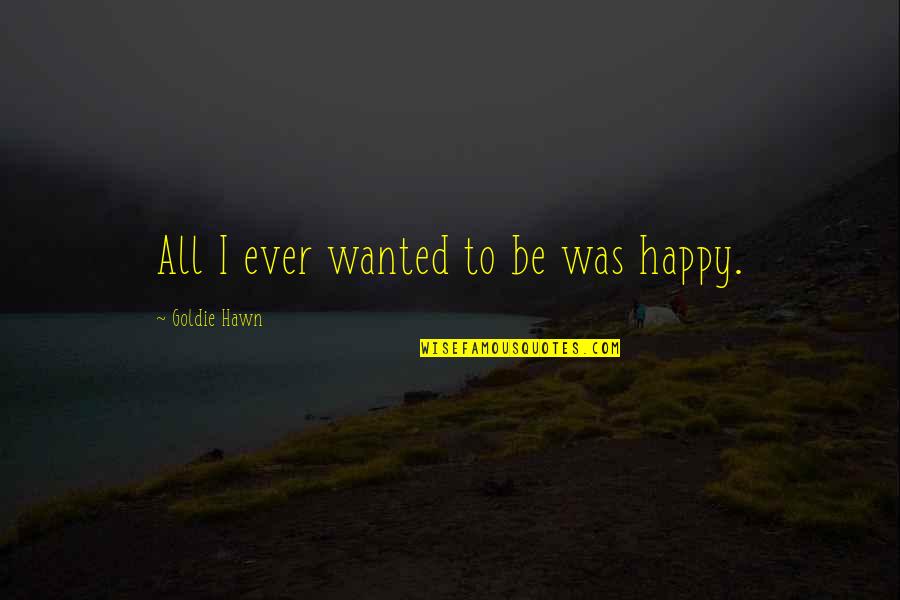 Hawn Quotes By Goldie Hawn: All I ever wanted to be was happy.