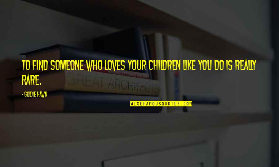 Hawn Quotes By Goldie Hawn: To find someone who loves your children like