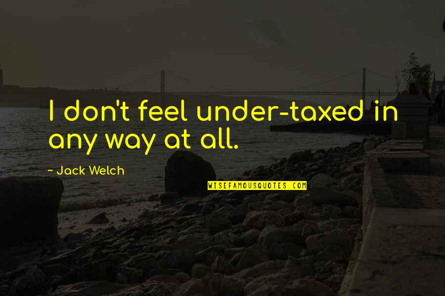 Hawraa Saad97 Quotes By Jack Welch: I don't feel under-taxed in any way at Hawraa Saad97 Quotes By Jack Welch: I don't feel under-taxed in any way at