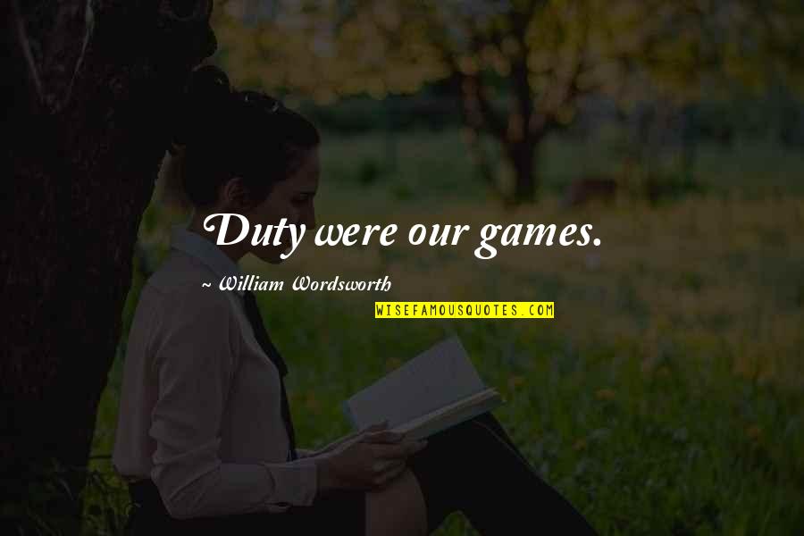 Hawraar Quotes By William Wordsworth: Duty were our games.