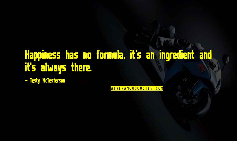Hawthorn Creely Quotes By Testy McTesterson: Happiness has no formula, it's an ingredient and Hawthorn Creely Quotes By Testy McTesterson: Happiness has no formula, it's an ingredient and