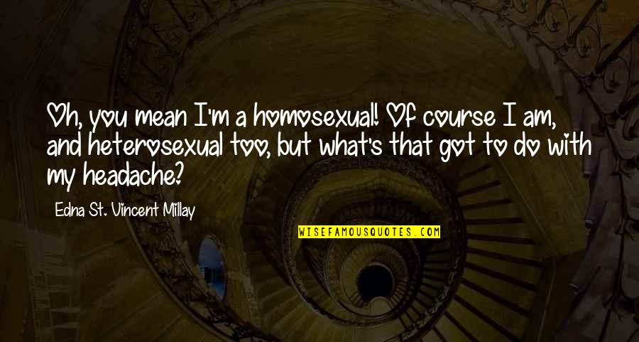 Hawthorn Football Club Quotes By Edna St. Vincent Millay: Oh, you mean I'm a homosexual! Of course