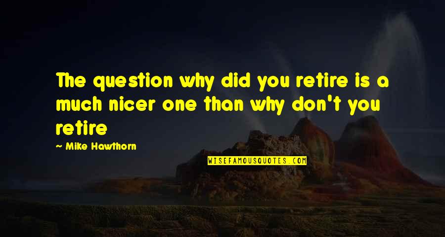 Hawthorn Quotes By Mike Hawthorn: The question why did you retire is a