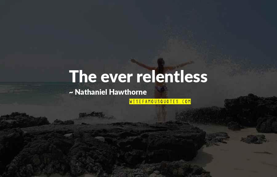 Hawthorne Quotes By Nathaniel Hawthorne: The ever relentless