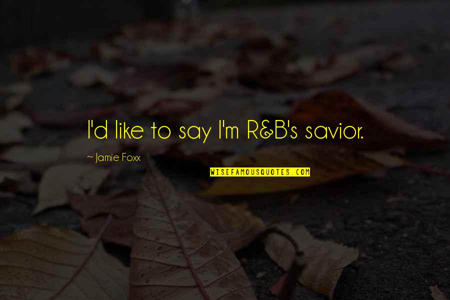 Hawthornes Cafe Quotes By Jamie Foxx: I'd like to say I'm R&B's savior. Hawthornes Cafe Quotes By Jamie Foxx: I'd like to say I'm R&B's savior.