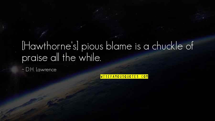 Hawthorne's Quotes By D.H. Lawrence: [Hawthorne's] pious blame is a chuckle of praise