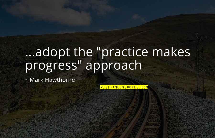 Hawthorne's Quotes By Mark Hawthorne: ...adopt the "practice makes progress" approach