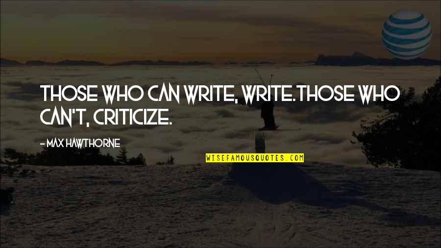 Hawthorne's Quotes By Max Hawthorne: Those who can write, write.Those who can't, criticize.