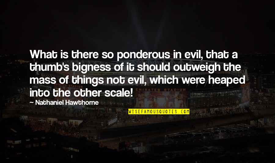 Hawthorne's Quotes By Nathaniel Hawthorne: What is there so ponderous in evil, that