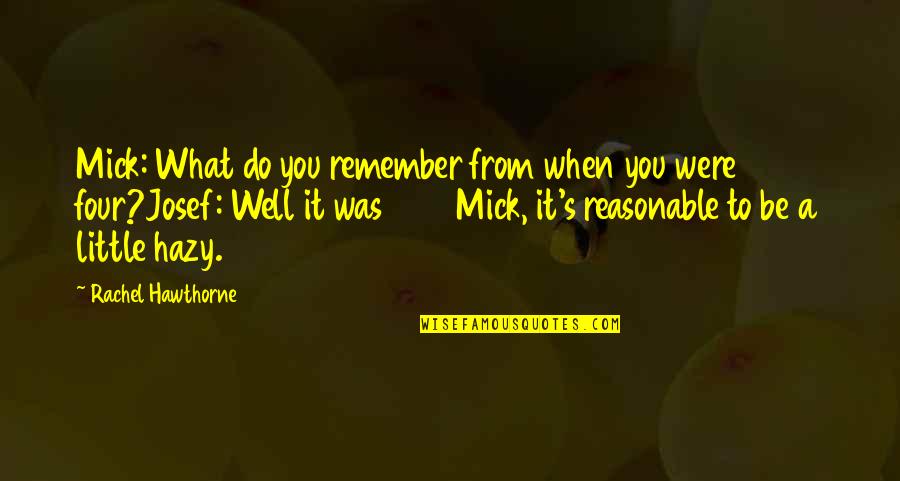 Hawthorne's Quotes By Rachel Hawthorne: Mick: What do you remember from when you