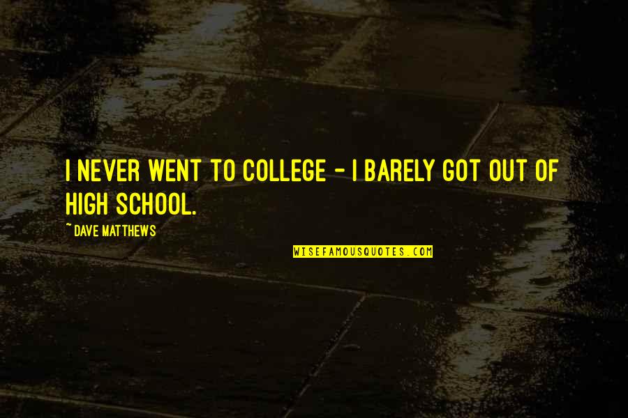 Hawthornespizza Quotes By Dave Matthews: I never went to college - I barely Hawthornespizza Quotes By Dave Matthews: I never went to college - I barely
