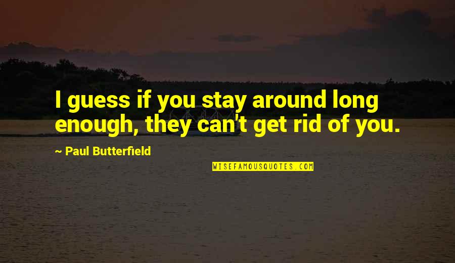 Hawtin Jorgensen Quotes By Paul Butterfield: I guess if you stay around long enough, Hawtin Jorgensen Quotes By Paul Butterfield: I guess if you stay around long enough,
