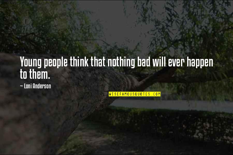 Hawtin Sns 595 Quotes By Loni Anderson: Young people think that nothing bad will ever Hawtin Sns 595 Quotes By Loni Anderson: Young people think that nothing bad will ever