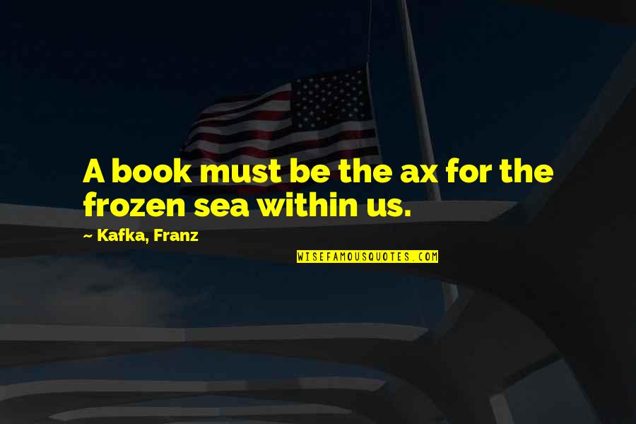Hawtree Basin Quotes By Kafka, Franz: A book must be the ax for the Hawtree Basin Quotes By Kafka, Franz: A book must be the ax for the