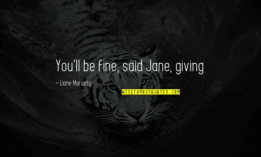 Hawtree Basin Quotes By Liane Moriarty: You'll be fine, said Jane, giving Hawtree Basin Quotes By Liane Moriarty: You'll be fine, said Jane, giving
