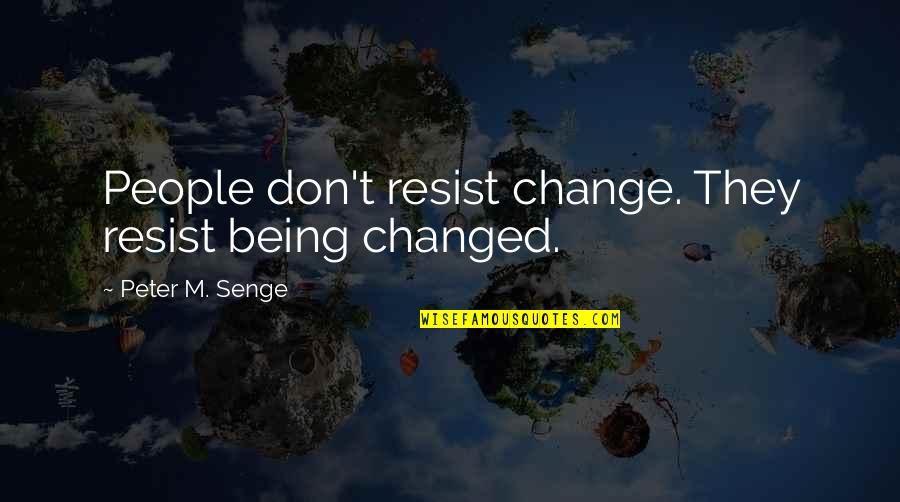 Hawtreys Quotes By Peter M. Senge: People don't resist change. They resist being changed.
