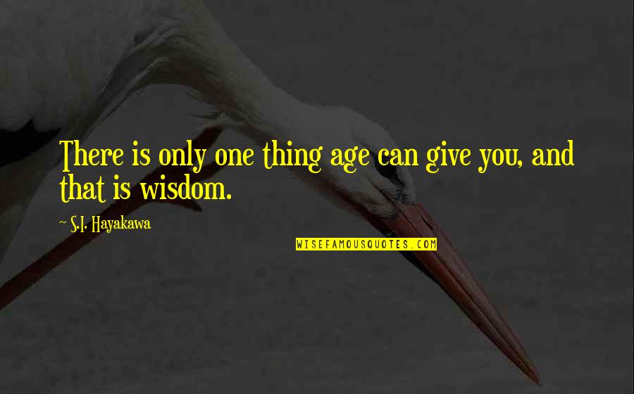 Hayakawa Quotes By S.I. Hayakawa: There is only one thing age can give