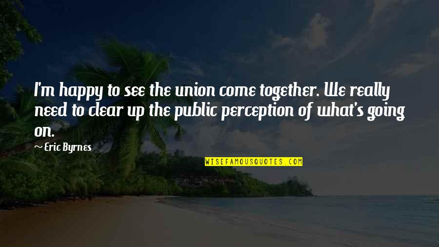 Hayaleti Yakala Quotes By Eric Byrnes: I'm happy to see the union come together. Hayaleti Yakala Quotes By Eric Byrnes: I'm happy to see the union come together.