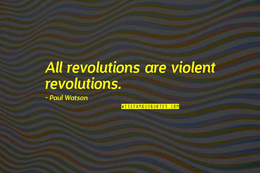 Hayaletli Ev Quotes By Paul Watson: All revolutions are violent revolutions.