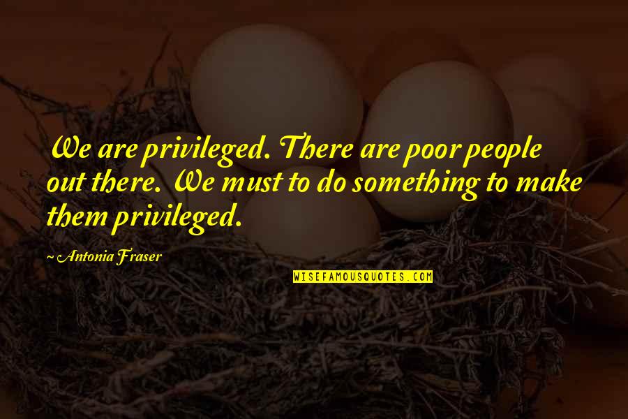 Hayalistic Webtoon Quotes By Antonia Fraser: We are privileged. There are poor people out