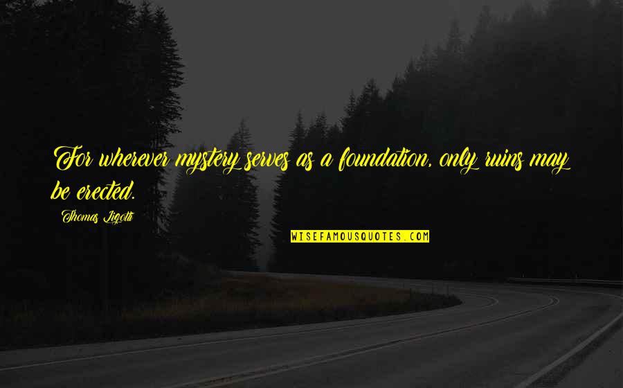 Hayallerimiz Ertelendi Quotes By Thomas Ligotti: For wherever mystery serves as a foundation, only