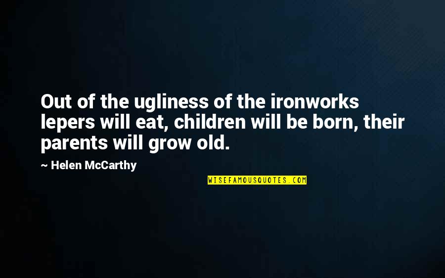 Hayao Miyazaki Best Quotes By Helen McCarthy: Out of the ugliness of the ironworks lepers Hayao Miyazaki Best Quotes By Helen McCarthy: Out of the ugliness of the ironworks lepers