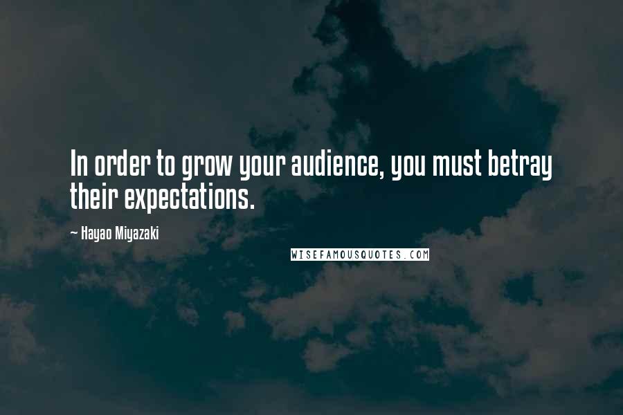 Hayao Miyazaki quotes: In order to grow your audience, you must betray their expectations.