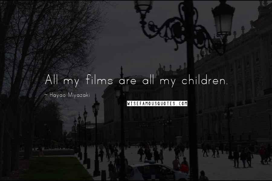 Hayao Miyazaki quotes: All my films are all my children.