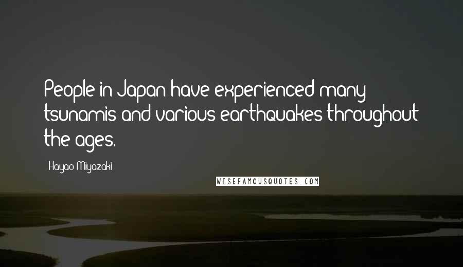 Hayao Miyazaki quotes: People in Japan have experienced many tsunamis and various earthquakes throughout the ages.