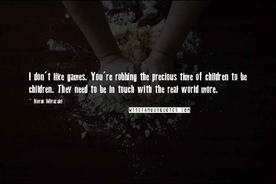 Hayao Miyazaki quotes: I don't like games. You're robbing the precious time of children to be children. They need to be in touch with the real world more. Hayao Miyazaki quotes: I don't like games. You're robbing the precious time of children to be children. They need to be in touch with the real world more.