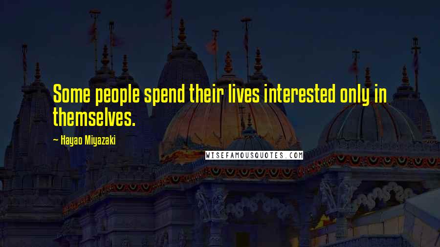 Hayao Miyazaki quotes: Some people spend their lives interested only in themselves.