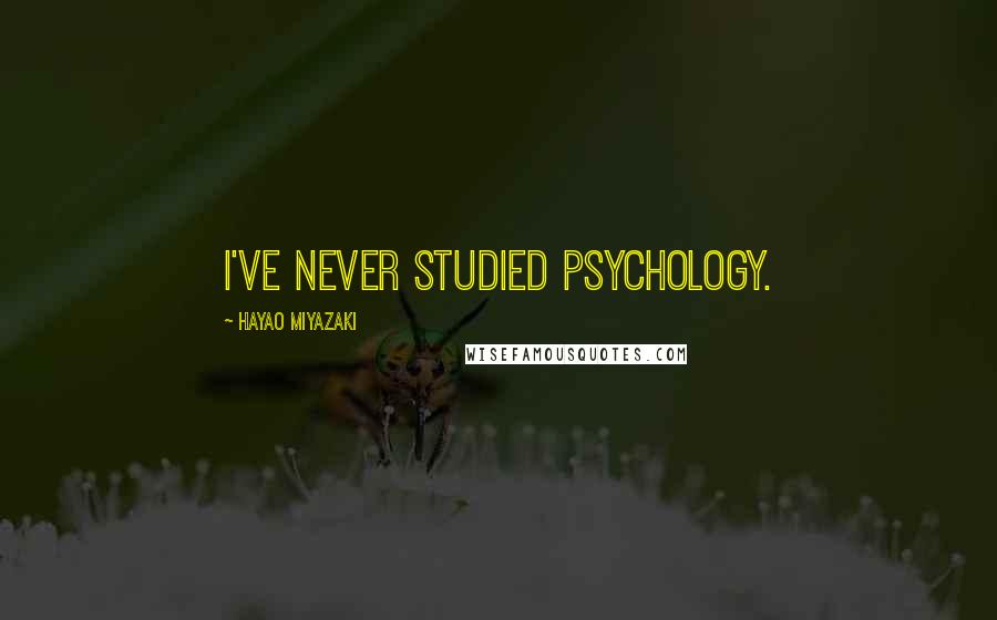 Hayao Miyazaki quotes: I've never studied psychology.