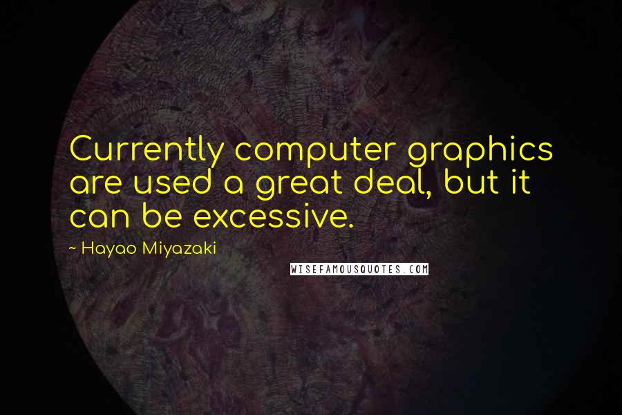 Hayao Miyazaki quotes: Currently computer graphics are used a great deal, but it can be excessive.