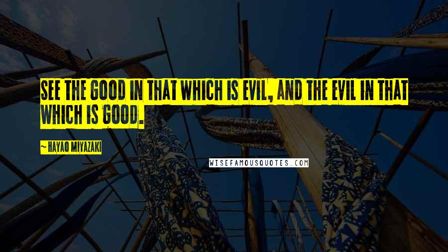 Hayao Miyazaki quotes: See the good in that which is evil, and the evil in that which is good.